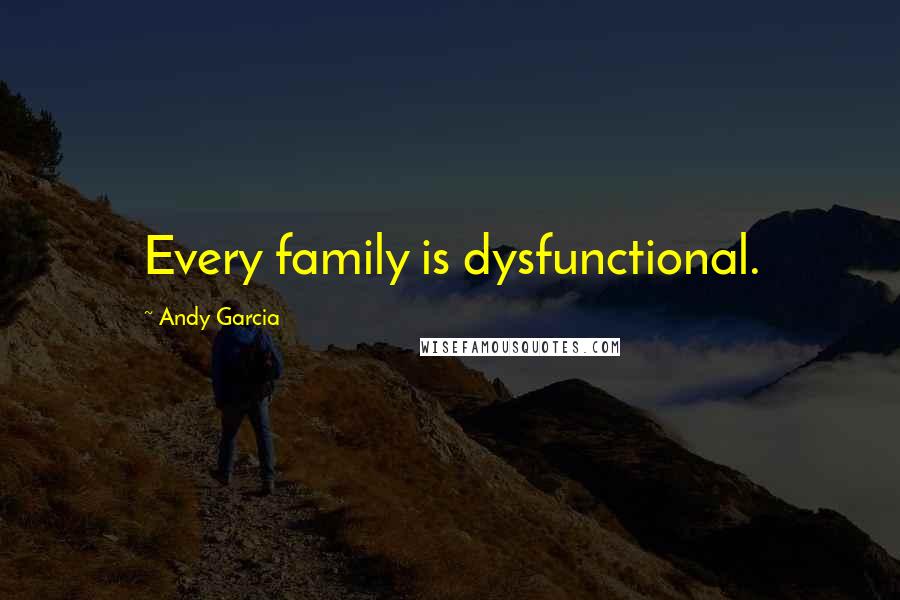 Andy Garcia Quotes: Every family is dysfunctional.