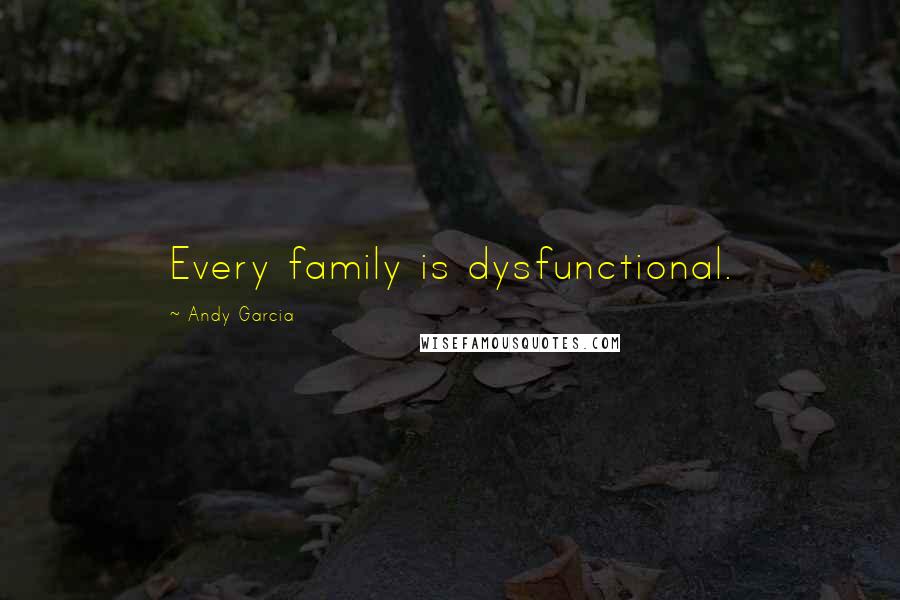 Andy Garcia Quotes: Every family is dysfunctional.