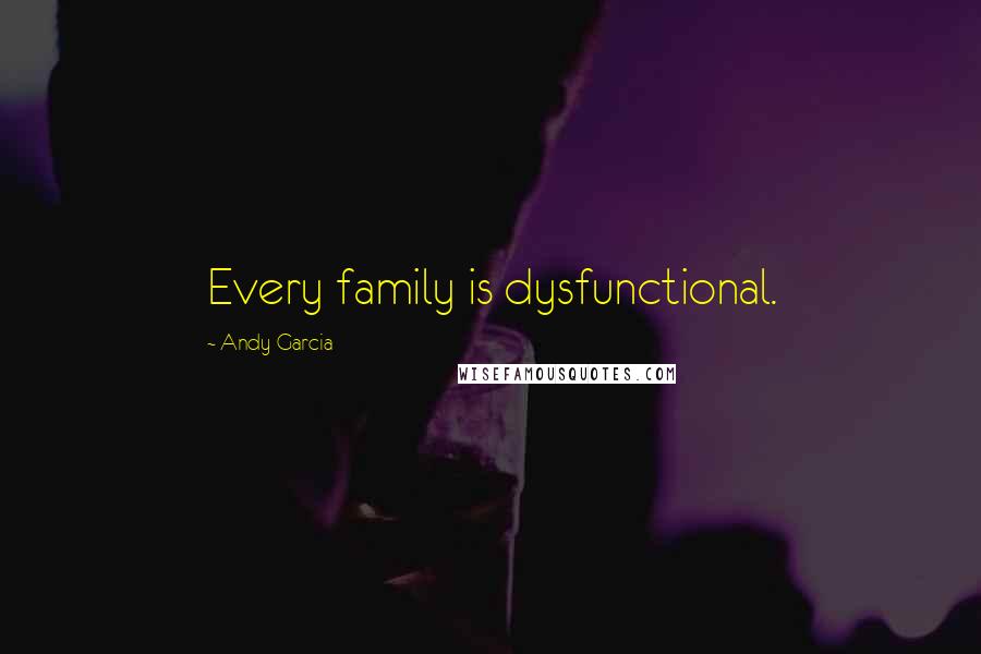 Andy Garcia Quotes: Every family is dysfunctional.