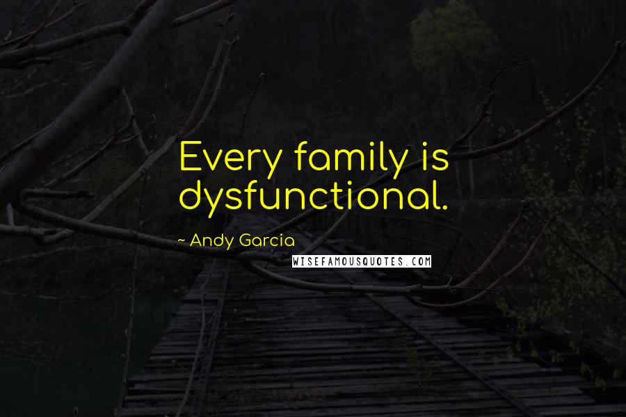 Andy Garcia Quotes: Every family is dysfunctional.