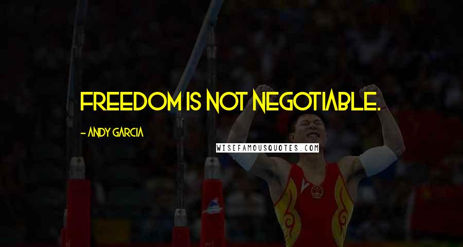 Andy Garcia Quotes: Freedom is not negotiable.