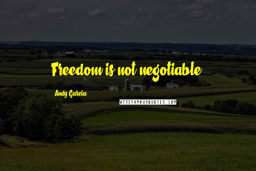 Andy Garcia Quotes: Freedom is not negotiable.