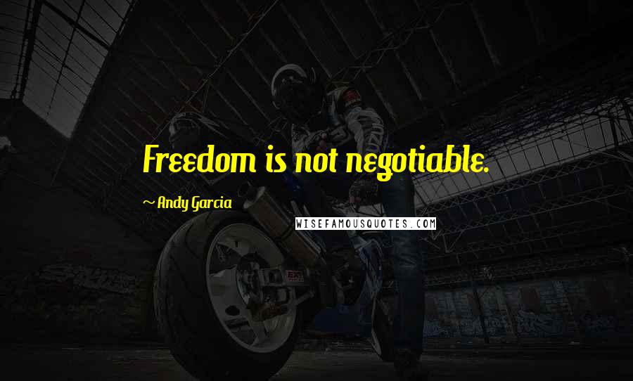 Andy Garcia Quotes: Freedom is not negotiable.