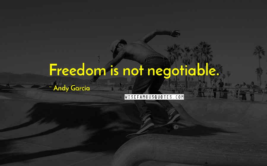 Andy Garcia Quotes: Freedom is not negotiable.