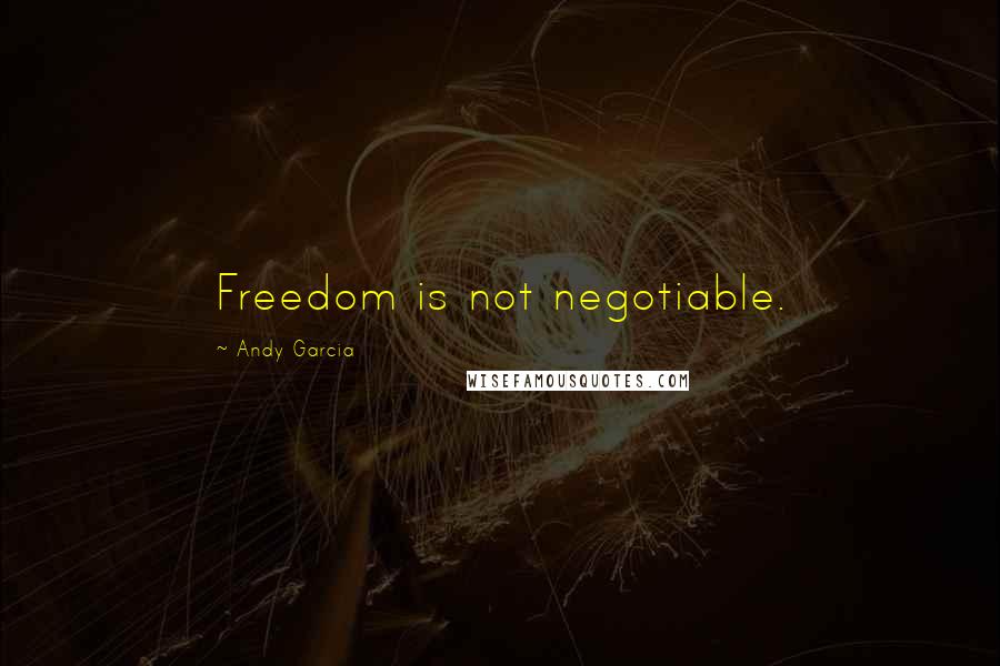 Andy Garcia Quotes: Freedom is not negotiable.