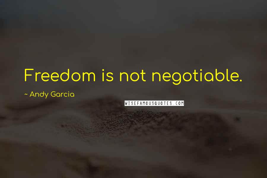 Andy Garcia Quotes: Freedom is not negotiable.