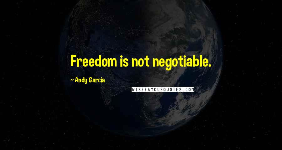 Andy Garcia Quotes: Freedom is not negotiable.