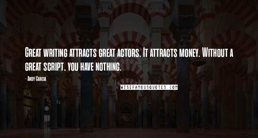 Andy Garcia Quotes: Great writing attracts great actors. It attracts money. Without a great script, you have nothing.