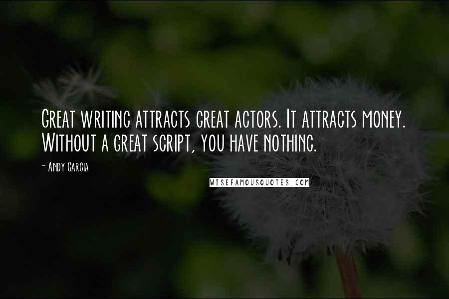 Andy Garcia Quotes: Great writing attracts great actors. It attracts money. Without a great script, you have nothing.