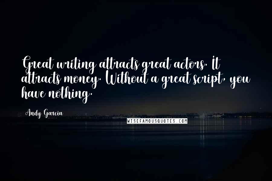 Andy Garcia Quotes: Great writing attracts great actors. It attracts money. Without a great script, you have nothing.