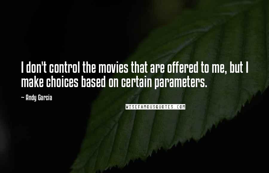 Andy Garcia Quotes: I don't control the movies that are offered to me, but I make choices based on certain parameters.