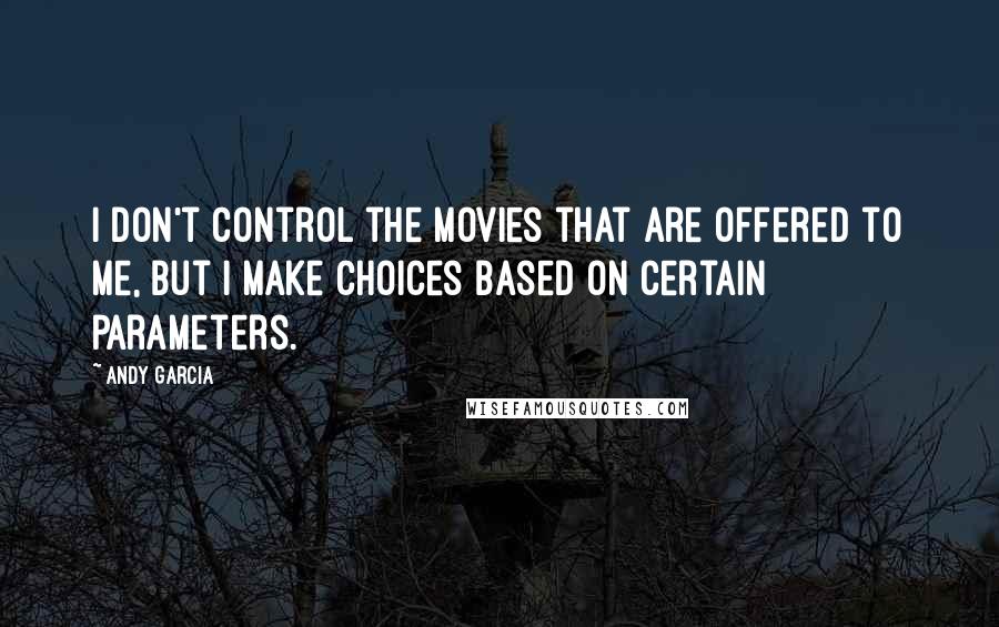 Andy Garcia Quotes: I don't control the movies that are offered to me, but I make choices based on certain parameters.