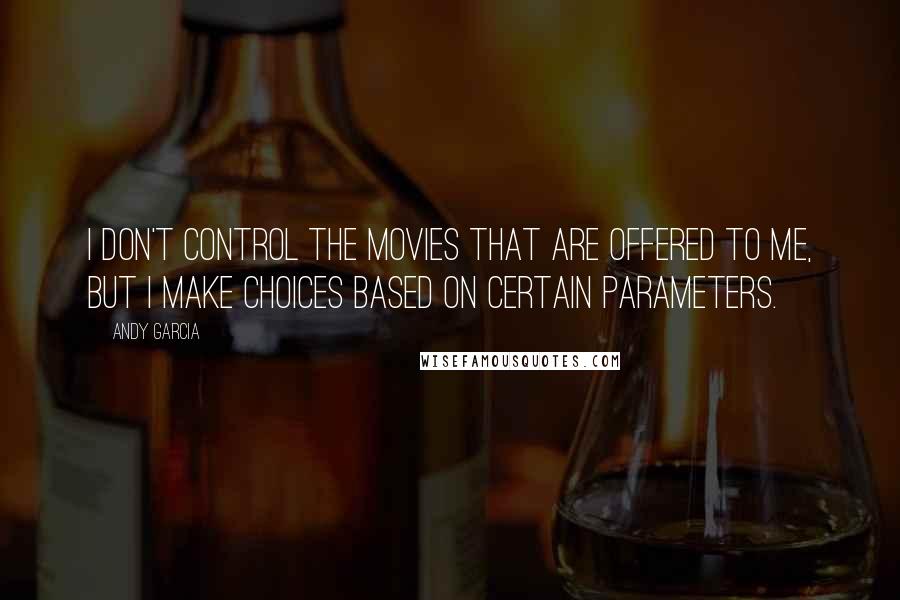 Andy Garcia Quotes: I don't control the movies that are offered to me, but I make choices based on certain parameters.