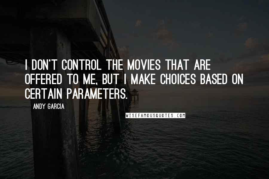 Andy Garcia Quotes: I don't control the movies that are offered to me, but I make choices based on certain parameters.