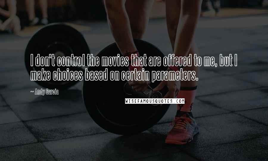 Andy Garcia Quotes: I don't control the movies that are offered to me, but I make choices based on certain parameters.