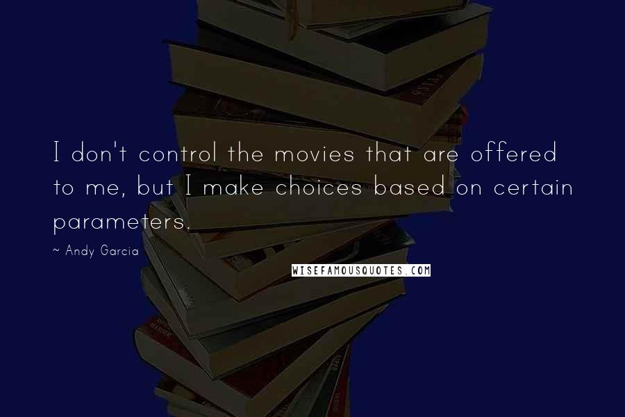 Andy Garcia Quotes: I don't control the movies that are offered to me, but I make choices based on certain parameters.