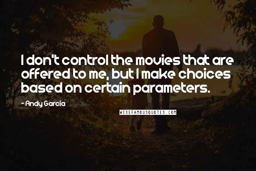 Andy Garcia Quotes: I don't control the movies that are offered to me, but I make choices based on certain parameters.