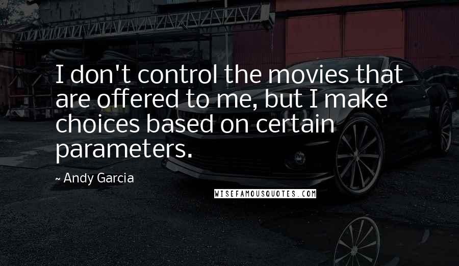 Andy Garcia Quotes: I don't control the movies that are offered to me, but I make choices based on certain parameters.