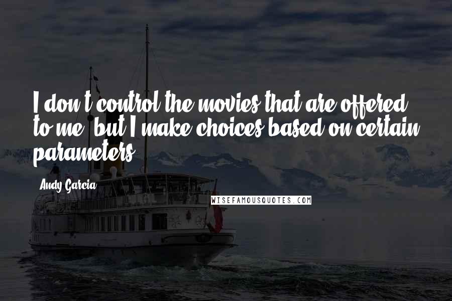 Andy Garcia Quotes: I don't control the movies that are offered to me, but I make choices based on certain parameters.