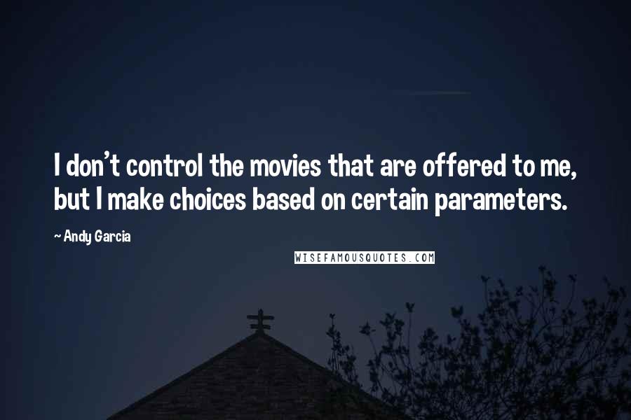 Andy Garcia Quotes: I don't control the movies that are offered to me, but I make choices based on certain parameters.