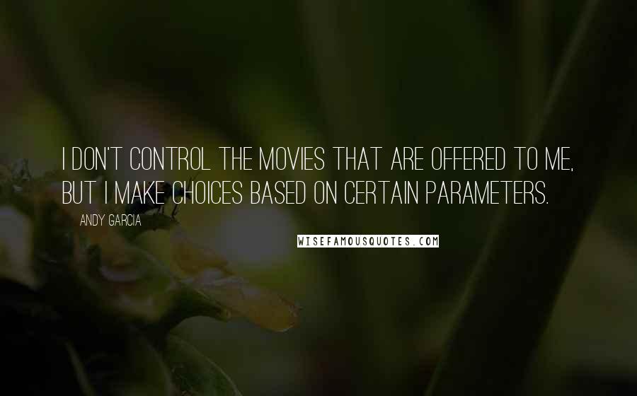 Andy Garcia Quotes: I don't control the movies that are offered to me, but I make choices based on certain parameters.