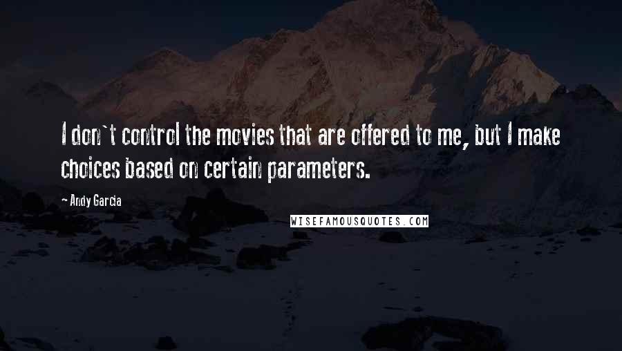 Andy Garcia Quotes: I don't control the movies that are offered to me, but I make choices based on certain parameters.