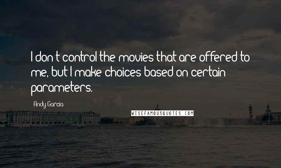 Andy Garcia Quotes: I don't control the movies that are offered to me, but I make choices based on certain parameters.