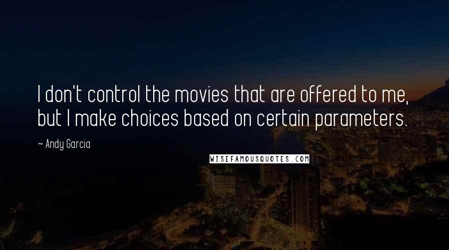 Andy Garcia Quotes: I don't control the movies that are offered to me, but I make choices based on certain parameters.