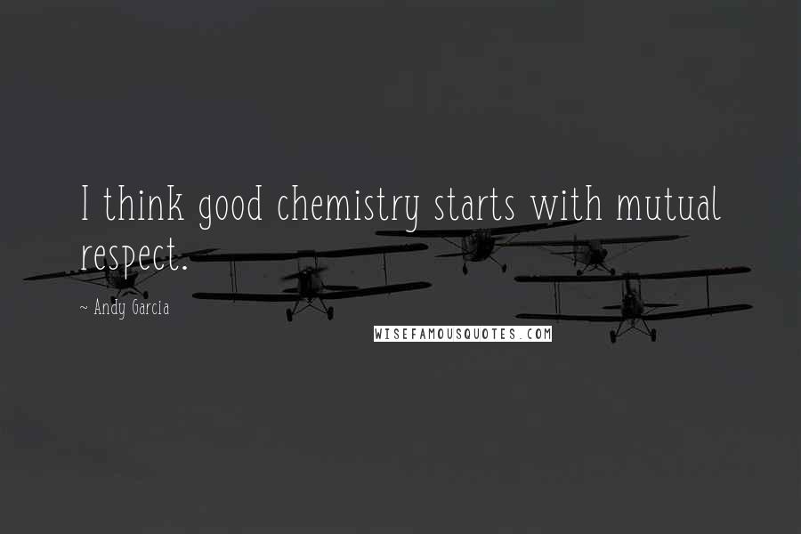 Andy Garcia Quotes: I think good chemistry starts with mutual respect.