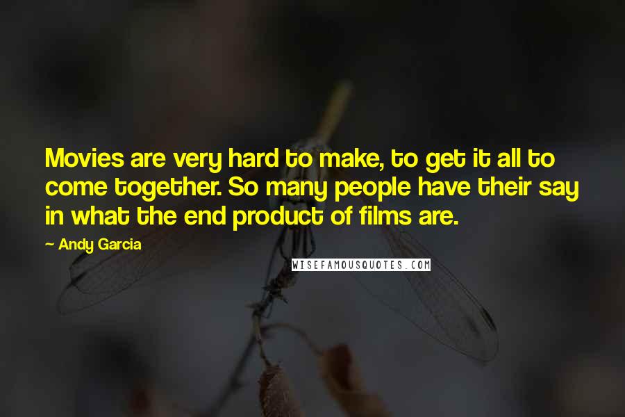 Andy Garcia Quotes: Movies are very hard to make, to get it all to come together. So many people have their say in what the end product of films are.