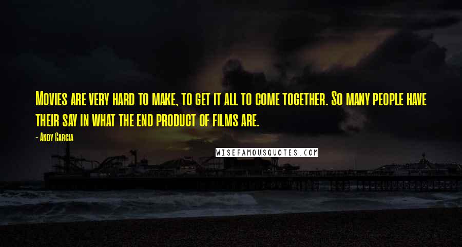 Andy Garcia Quotes: Movies are very hard to make, to get it all to come together. So many people have their say in what the end product of films are.