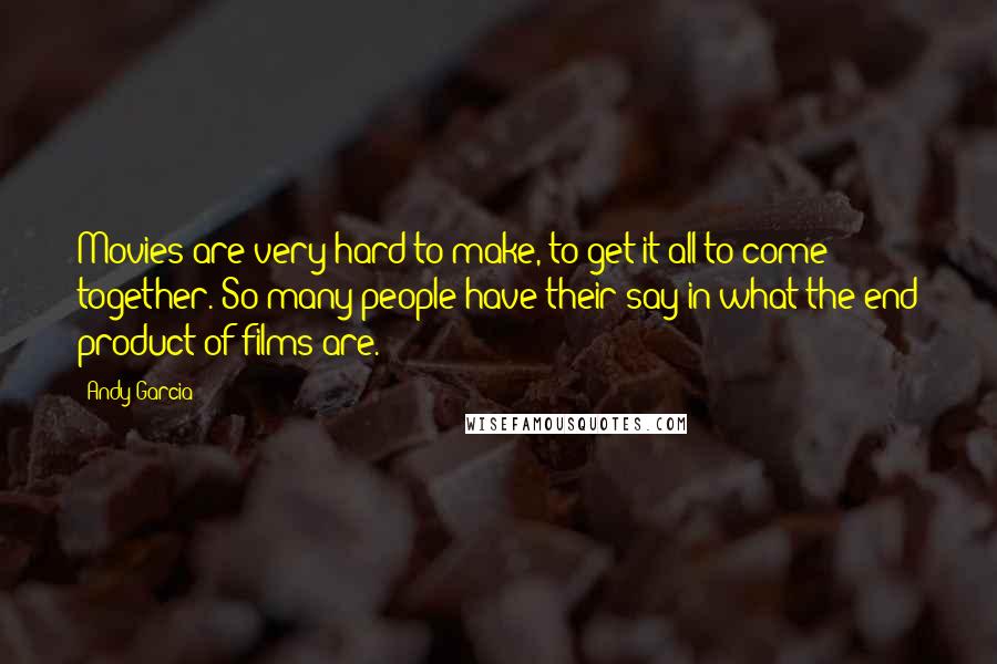 Andy Garcia Quotes: Movies are very hard to make, to get it all to come together. So many people have their say in what the end product of films are.