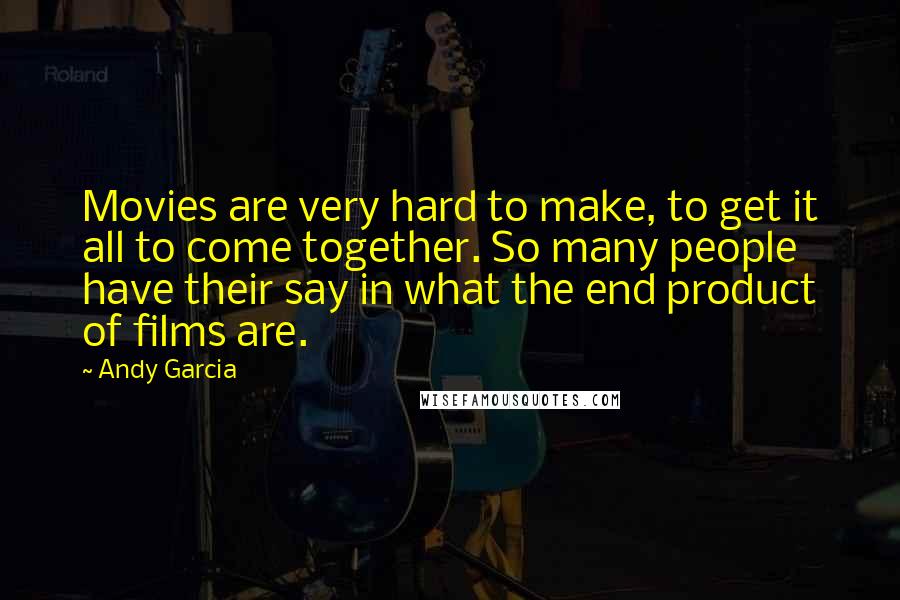 Andy Garcia Quotes: Movies are very hard to make, to get it all to come together. So many people have their say in what the end product of films are.