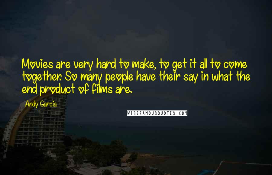 Andy Garcia Quotes: Movies are very hard to make, to get it all to come together. So many people have their say in what the end product of films are.