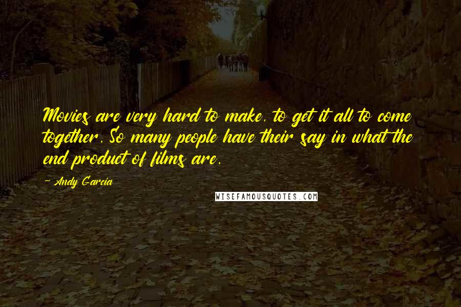 Andy Garcia Quotes: Movies are very hard to make, to get it all to come together. So many people have their say in what the end product of films are.