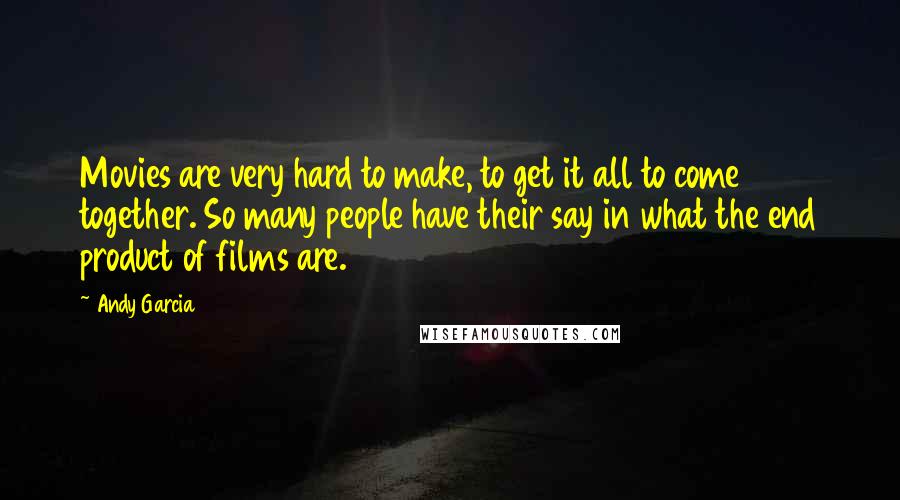 Andy Garcia Quotes: Movies are very hard to make, to get it all to come together. So many people have their say in what the end product of films are.