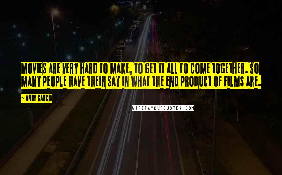 Andy Garcia Quotes: Movies are very hard to make, to get it all to come together. So many people have their say in what the end product of films are.