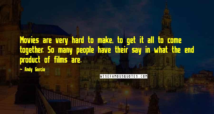 Andy Garcia Quotes: Movies are very hard to make, to get it all to come together. So many people have their say in what the end product of films are.