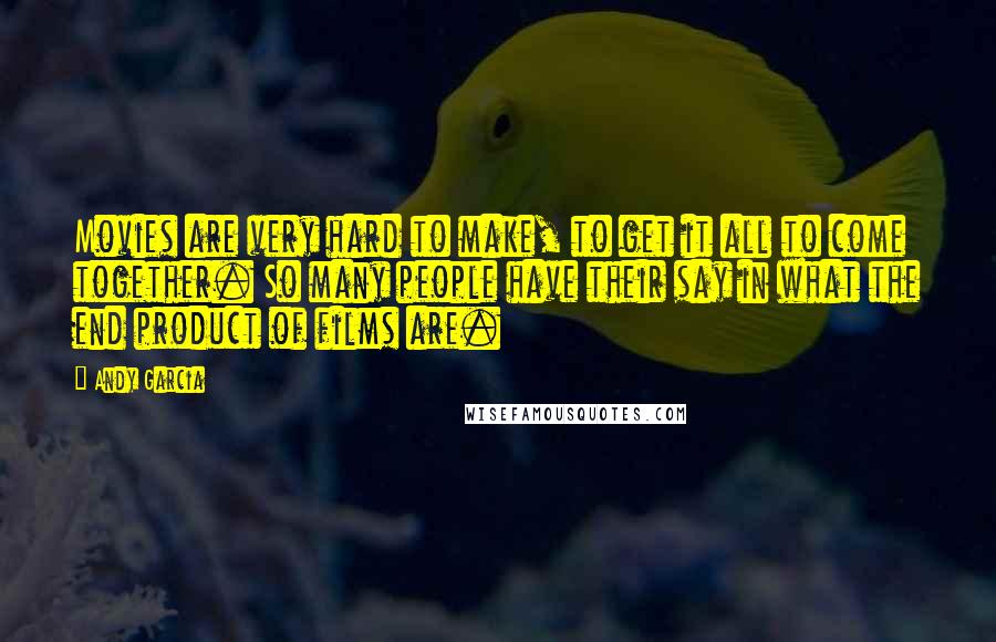 Andy Garcia Quotes: Movies are very hard to make, to get it all to come together. So many people have their say in what the end product of films are.