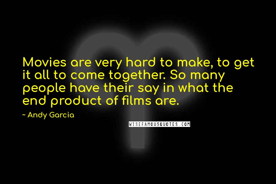 Andy Garcia Quotes: Movies are very hard to make, to get it all to come together. So many people have their say in what the end product of films are.