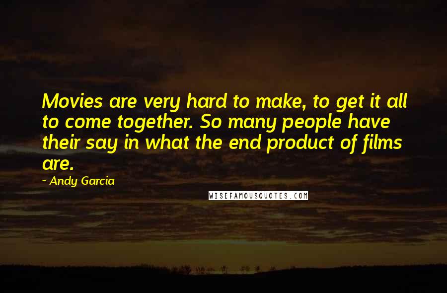 Andy Garcia Quotes: Movies are very hard to make, to get it all to come together. So many people have their say in what the end product of films are.