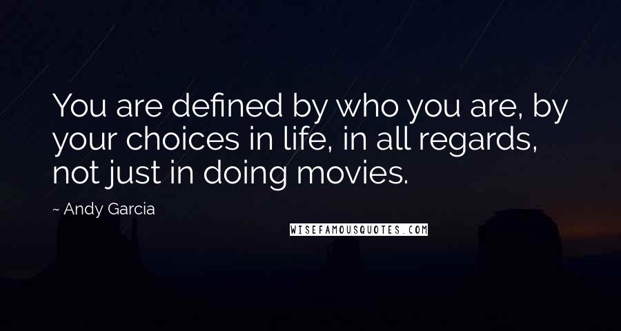 Andy Garcia Quotes: You are defined by who you are, by your choices in life, in all regards, not just in doing movies.