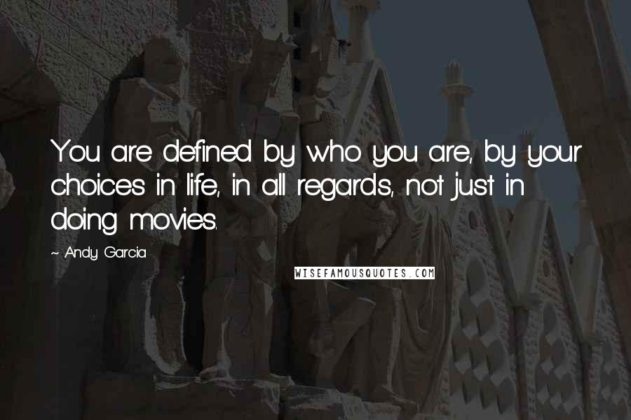 Andy Garcia Quotes: You are defined by who you are, by your choices in life, in all regards, not just in doing movies.