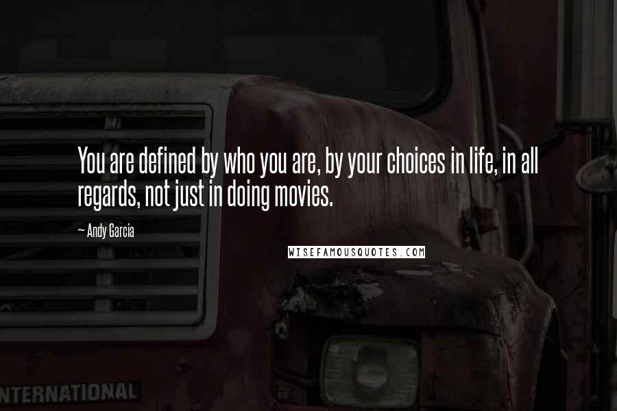 Andy Garcia Quotes: You are defined by who you are, by your choices in life, in all regards, not just in doing movies.