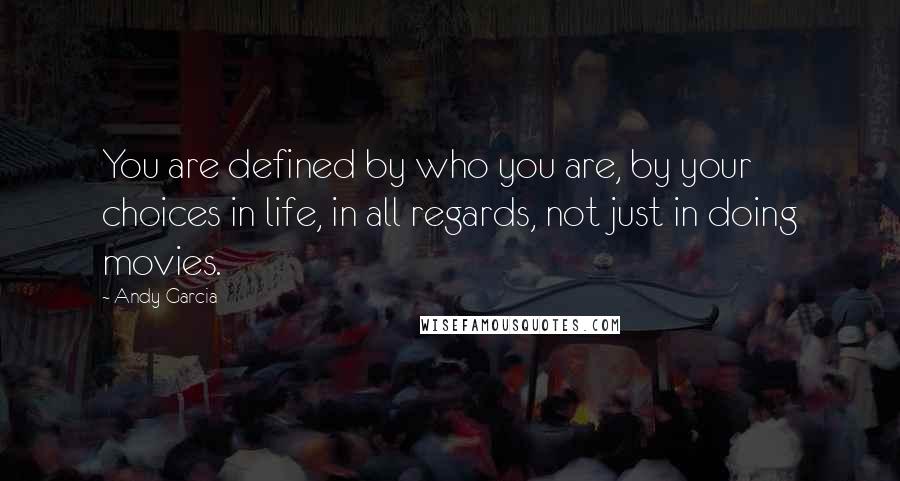 Andy Garcia Quotes: You are defined by who you are, by your choices in life, in all regards, not just in doing movies.