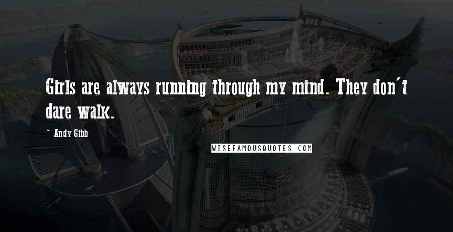 Andy Gibb Quotes: Girls are always running through my mind. They don't dare walk.