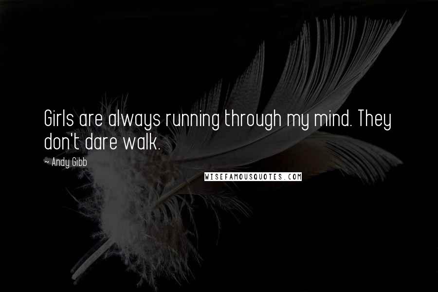 Andy Gibb Quotes: Girls are always running through my mind. They don't dare walk.