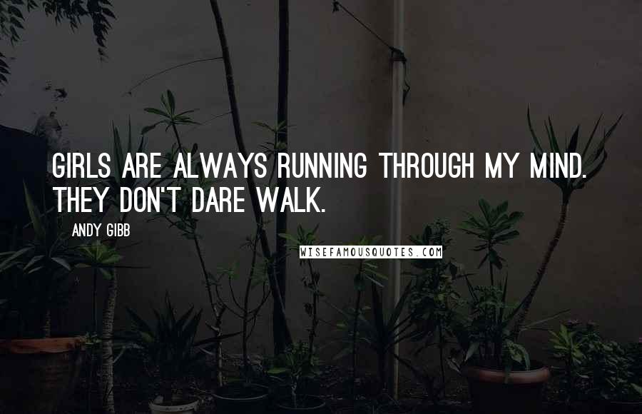 Andy Gibb Quotes: Girls are always running through my mind. They don't dare walk.