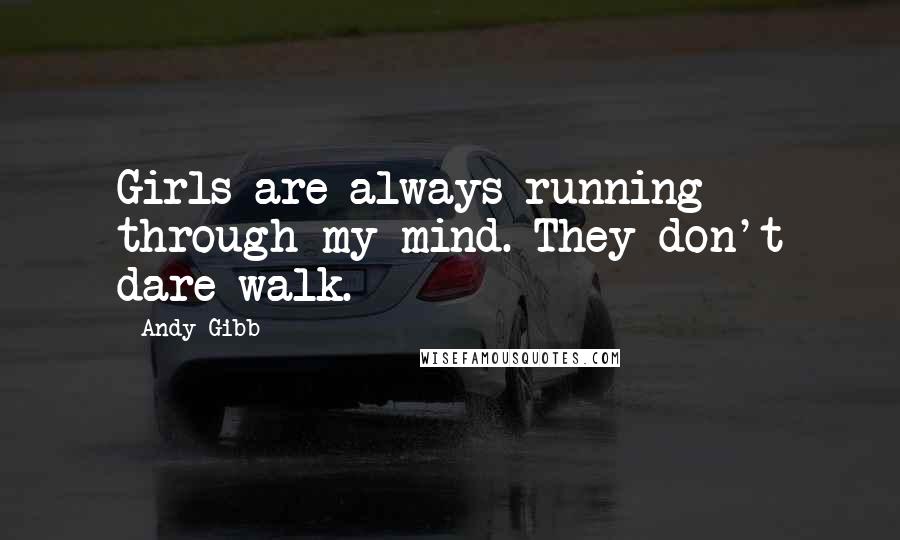 Andy Gibb Quotes: Girls are always running through my mind. They don't dare walk.