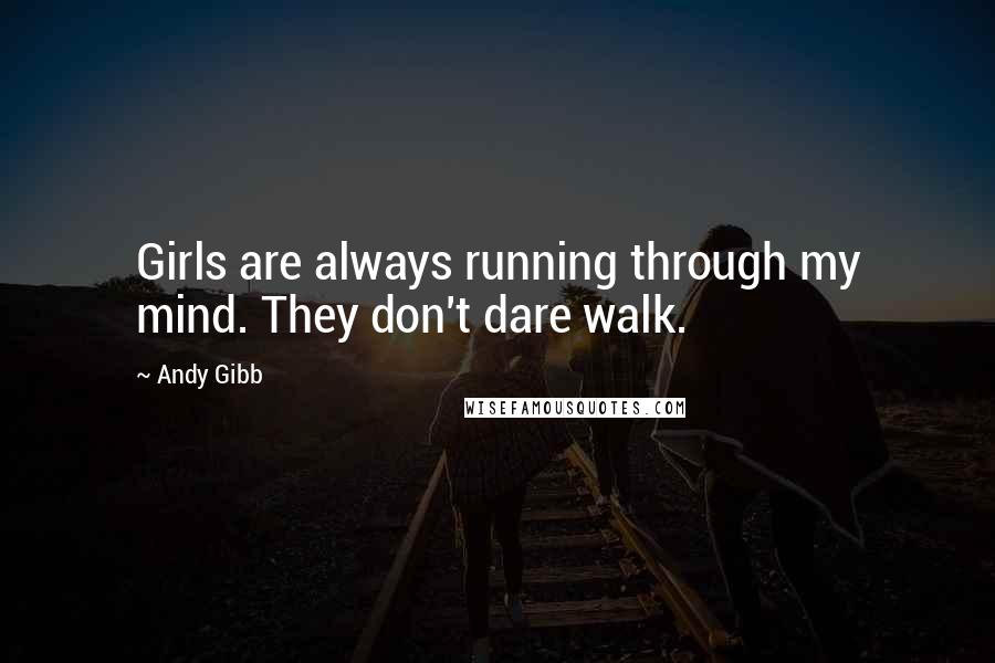 Andy Gibb Quotes: Girls are always running through my mind. They don't dare walk.